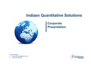 Indizen Quantitative Solutions
                                   Corporate
                                   Presentation




Contact details:
   paco.sanchez@indizen.com
℡ + 34 615 903 579
                                                    1
 