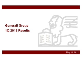 Generali Group
1Q 2012 Results




                  May 11, 2012
 