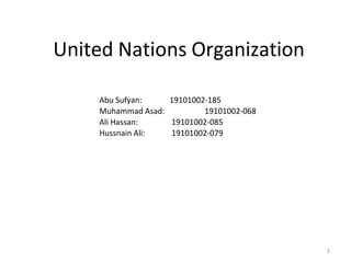 United Nations Organization
2
Abu Sufyan: 19101002-185
Muhammad Asad: 19101002-068
Ali Hassan: 19101002-085
Hussnain Ali: 19101002-079
 
