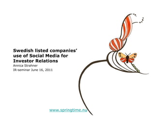 Swedish listed companies’
use of Social Media for
Investor Relations
Annica Strahner
IR-seminar June 16, 2011




                     www.springtime.nu
 