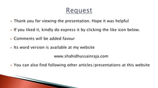  Thank you for viewing the presentation. Hope it was helpful
 If you liked it, kindly do express it by clicking the like icon below.
 Comments will be added favour
 Its word version is available at my website
www.shahidhussainraja.com
 You can also find following other articles/presentations at this website
 