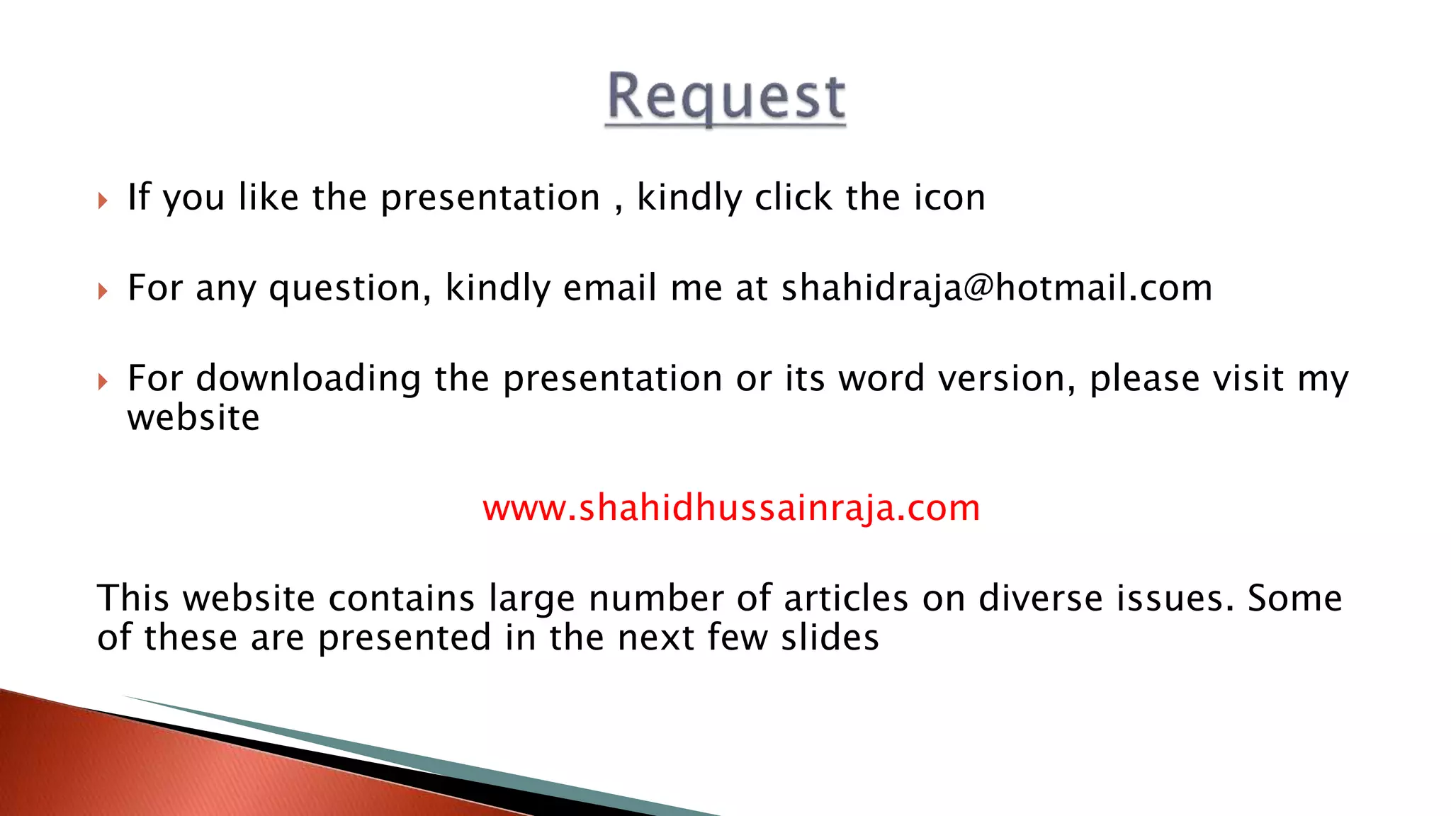  If you like the presentation , kindly click the icon
 For any question, kindly email me at shahidraja@hotmail.com
 For downloading the presentation or its word version, please visit my
website
www.shahidhussainraja.com
This website contains large number of articles on diverse issues. Some
of these are presented in the next few slides
 