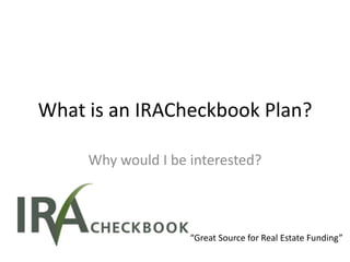 What is an IRACheckbook Plan?

     Why would I be interested?



                    “Great Source for Real Estate Funding”
 