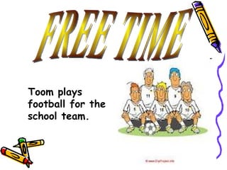 Toom plays
football for the
school team.
 