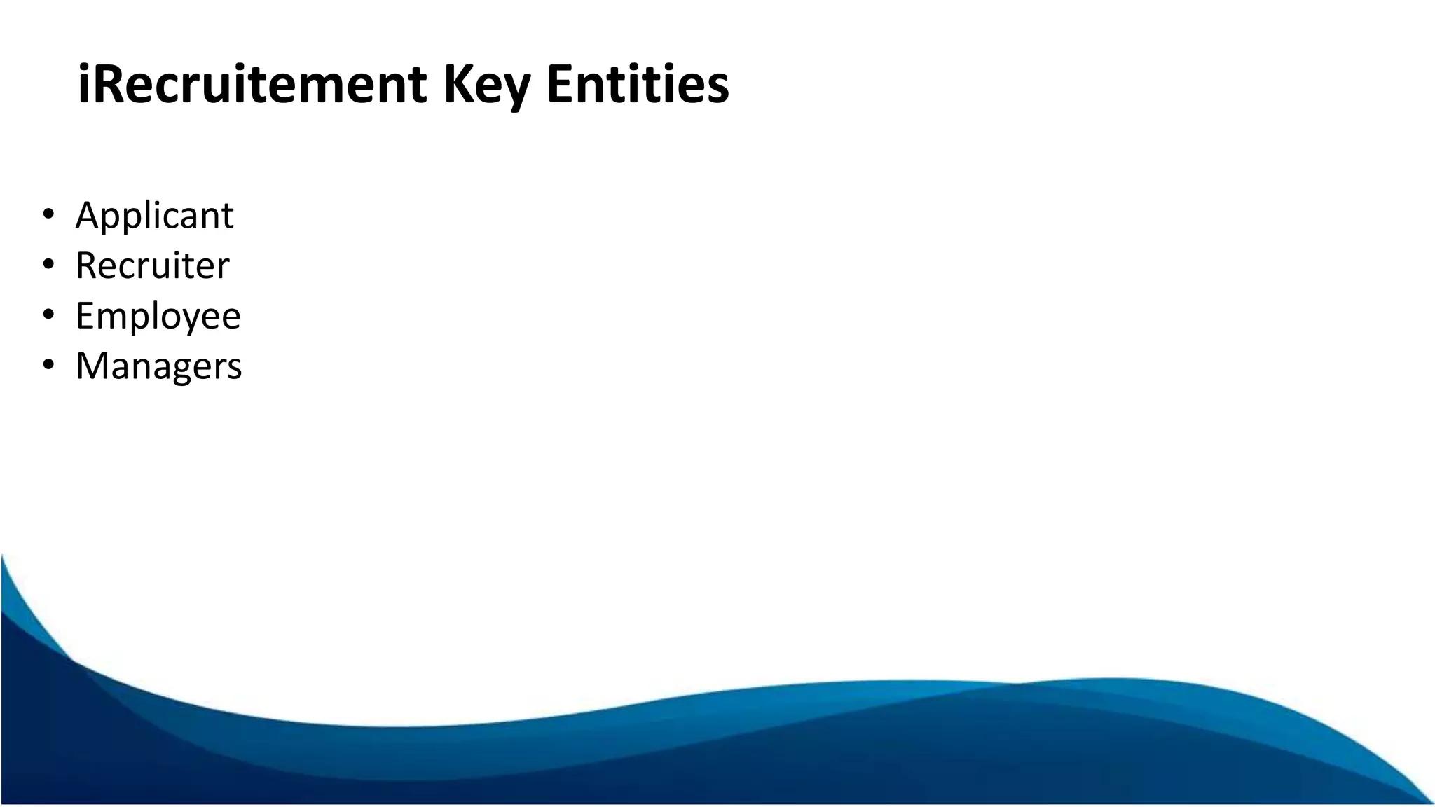 iRecruitement Key Entities
• Applicant
• Recruiter
• Employee
• Managers
 