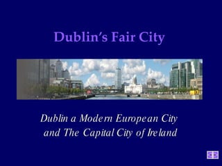 Dublin’s Fair City  Dublin a Modern European City  and The Capital City of Ireland 