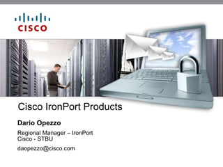 Cisco IronPort Products
Dario Opezzo
Regional Manager – IronPort
Cisco - STBU
daopezzo@cisco.com
 