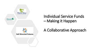 Individual Service Funds
– Making it Happen
A Collaborative Approach
 