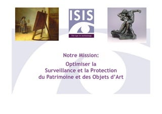 Notre Mission:
           Optimiser la
  Surveillance et la Protection
du Patrimoine et des Objets d’Art
 