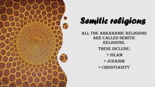 Semitic religions
All the Abrahamic religions
are called semitic
religions.
these include:
> Islam
> Judaism
> Christianity
 