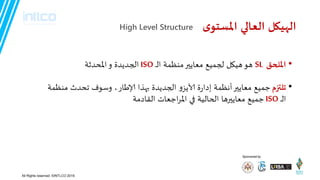 Sponsored by
•‫امللحم‬SL‫هى‬‫معايير‬ ‫لجميع‬ ‫هيهل‬‫مىظمت‬‫ـ‬‫ـ‬‫ل‬‫ا‬ISO‫اإلاحدثت‬‫و‬ ‫الجديدة‬
•‫جلتزم‬‫و‬‫آلايص‬ ‫ة‬‫ز‬‫إدا‬ ‫أهظمت‬‫معايير‬ ‫جميع‬‫بهرا‬ ‫الجديدة‬‫وطىف‬ ،‫ؤلاطاز‬‫مىظمت‬ ‫جحدث‬
‫ـ‬‫ـ‬‫ل‬‫ا‬ISO‫الحاليت‬ ‫معاييرها‬ ‫جميع‬‫في‬‫القادمت‬ ‫اجعاث‬‫س‬‫اإلا‬
‫العالي‬ ‫الهييل‬‫ي‬‫املظخى‬High Level Structure
All Rights reserved. ©INTLCO 2019.
 