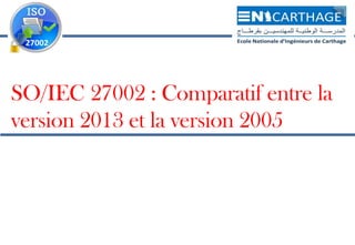 18 septembre 2013
SO/IEC 27002 : Comparatif entre la
version 2013 et la version 2005
 