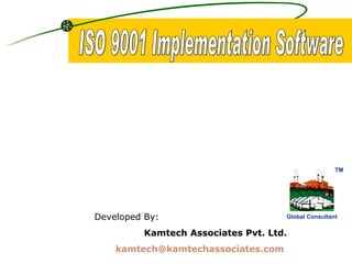 ISO 9001 Implementation Software Developed By: Kamtech Associates Pvt. Ltd. [email_address]   Global Consultant TM 