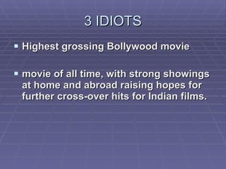 3 IDIOTS Highest grossing Bollywood movie movie of all time, with strong showings at home and abroad raising hopes for further cross-over hits for Indian films.   
