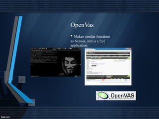 OpenVas
• Makes similar functions
as Nessus, and is a free
application.
 