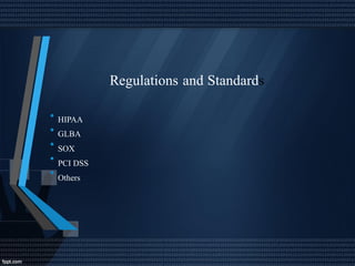 Regulations and Standards
•
•
•
•
•
HIPAA
GLBA
SOX
PCI DSS
Others
 