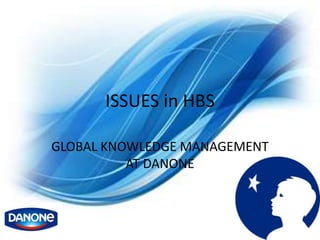 ISSUES in HBS

GLOBAL KNOWLEDGE MANAGEMENT
          AT DANONE
 