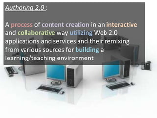 Authoring 2.0: Aprocessofcontent creationinaninteractiveandcollaborativewayutilizingWeb 2.0applications and services and their remixingfrom various sources forbuildingalearning/teaching environment