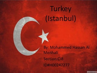 Turkey
(Istanbul)
By: Mohammed Hassan Al
Menhali
Section:CIB
ID#H00247277
 
