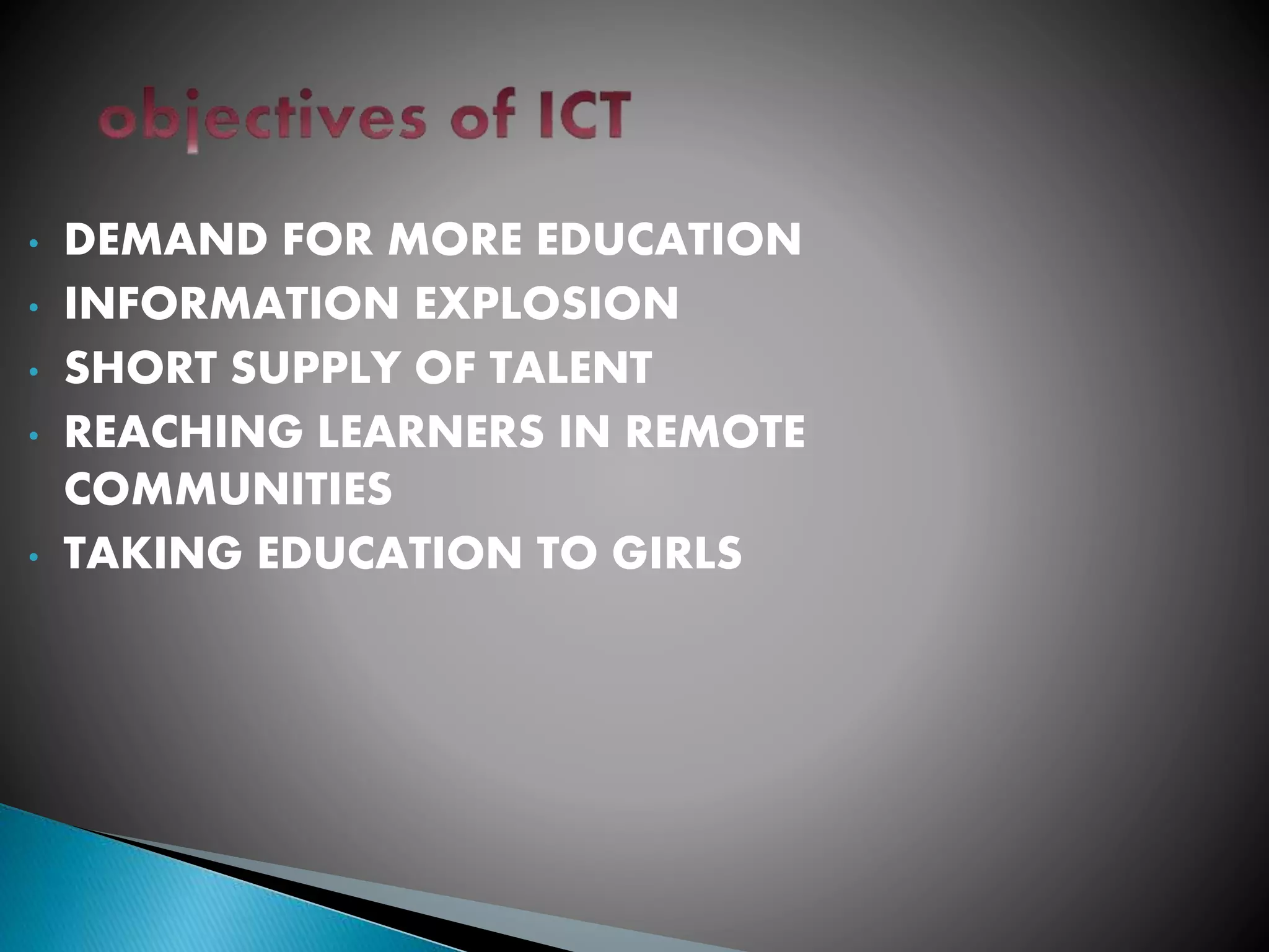 • DEMAND FOR MORE EDUCATION
• INFORMATION EXPLOSION
• SHORT SUPPLY OF TALENT
• REACHING LEARNERS IN REMOTE
COMMUNITIES
• TAKING EDUCATION TO GIRLS
 