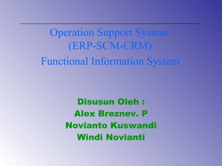 Disusun Oleh : Alex Breznev. P Novianto Kuswandi Windi Novianti Operation Support System  (ERP-SCM-CRM) Functional Information System 