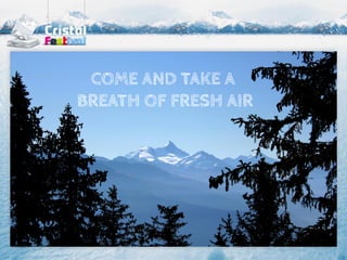 COME AND TAKE A
BREATH OF FRESH AIR
 