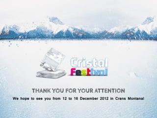 THANK YOU FOR YOUR ATTENTION
We hope to see you from 12 to 16 December 2012 in Crans Montana!
 
