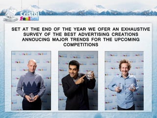 SET AT THE END OF THE YEAR WE OFER AN EXHAUSTIVE
    SURVEY OF THE BEST ADVERTISING CREATIONS
    ANNOUCING MAJOR TRENDS FOR THE UPCOMING
                  COMPETITIONS
 