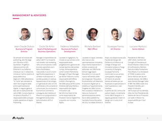 5
5
Jean-Claude Dubuis
Business & Program
Director
Federico Vittadello
Business & Product
Development
Michela Barbieri
R&D Oﬀicer
Giuseppe Farina
Art Director
Luciano Martucci
Senior Advisor
Da sempre nel mondo del
publishing, alla fine degli anni
'80 entra in RCS Quotidiani.
Progetta e realizza la prima
LAN Ethernet in via Solferino,
introduce il pc in redazione,
introduce il primo sistema di
posta elettronica. 
Negli anni 2000 abbandona "la
“carta” per prendere le redini
tecnologiche delle prime
sperimentazioni digitali. In
seguito getta le basi per la
costituzione del Lab di R&D.
Incrocia Applix e ne sposa la
filosofia. E’ il responsabile
dello sviluppo e delle
operations di Applix Digital
Publishing.
Laureato in Ingegneria, ha
iniziato la sua carriera come
responsabile della
progettazione e gestione del
Canale Sportivo del portale
Jumpy. Vanta esperienze come
Content Partnership Manager e
Project Manager per British
Telecom e come responsabile
dell’oﬀerta mobile in
Buongiorno. 
Nel 2004 passa a RCS come
Direttore dell’area Mobile e
responsabile del Digital
Innovation Lab. 
Nel 2013 è al Sole 24 Ore come
responsabile dei Prodotti e
Servizi Digitali fino a quando
non incontra Applix.
Laureata in lingue, orientata
alla ricerca e alla
sperimentazione innovativa,
dopo diverse esperienze in
ambito scolastico ed
editoriale, nel 2000 fonda
bSmart (oggi Applix Education)
e si occupa di ricerca
nell’ambito delle tecnologie
per l’Education, focalizzandosi
sull’ideazione di soluzioni
digitali per la didattica e
l’apprendimento. Progetta nel
2006 il primo libro scolastico
interattivo in Italia con funzioni
di personalizzazione utente,
fulcro della piattaforma
Hachette France Education.
Nel 2011 ha ideato bSmart.it
Dopo una doppia laurea alla
Facoltà del Design del
Politecnico di Milano e al
College of Design and
Innovation presso la Tongji
University di Shanghai,
Giuseppe Farina ha
cominciato la sua carriera
come graphic designer
all’interno di aziende 
italiane ed estere per poi
focalizzarsi e specializzarsi in
User Experience e User
Interface. A partire dal 2011
entra a far parte di Applix,
inizialmente come UI&UX
Designer e in seguito
guidando il team di design con
il ruolo di Art Director.
Presidente di IBM Italia
(2007-2010), membro del
Consiglio di Presidenza di
Assolombarda e della Giunta di
Confindustria, Membro
Esecutivo della Fondazione
Fiera Milano. È co-fondatore di
THINK! e opera come Senior
Advisor per alcune aziende
italiane. Nel 2006 è stato
General Manager Sales di IBM.
Nel 2005 è stato Vice President
Vendite, per i settori d’industria
nell’Europa sud occidentale,
oltre che Vice Presidente del
Settore dei Servizi Finanziari
con sede in Milano ma
responsabilità per il Sud
Europa.
MANAGEMENT & ADVISORS
 