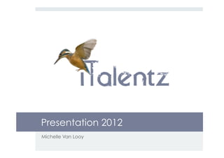 Presentation 2012
Michelle Van Looy
 