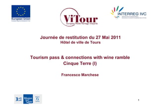 Journée de restitution du 27 Mai 2011
             Hôtel de ville de Tours



Tourism pass & connections with wine ramble
              Cinque Terre (I)

             Francesco Marchese




                                              1
 