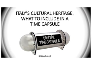 ITALY’S	
  CULTURAL	
  HERITAGE:	
  
WHAT	
  TO	
  INCLUDE	
  IN	
  A	
  
TIME	
  CAPSULE
GIULIA	
  RALLO
 