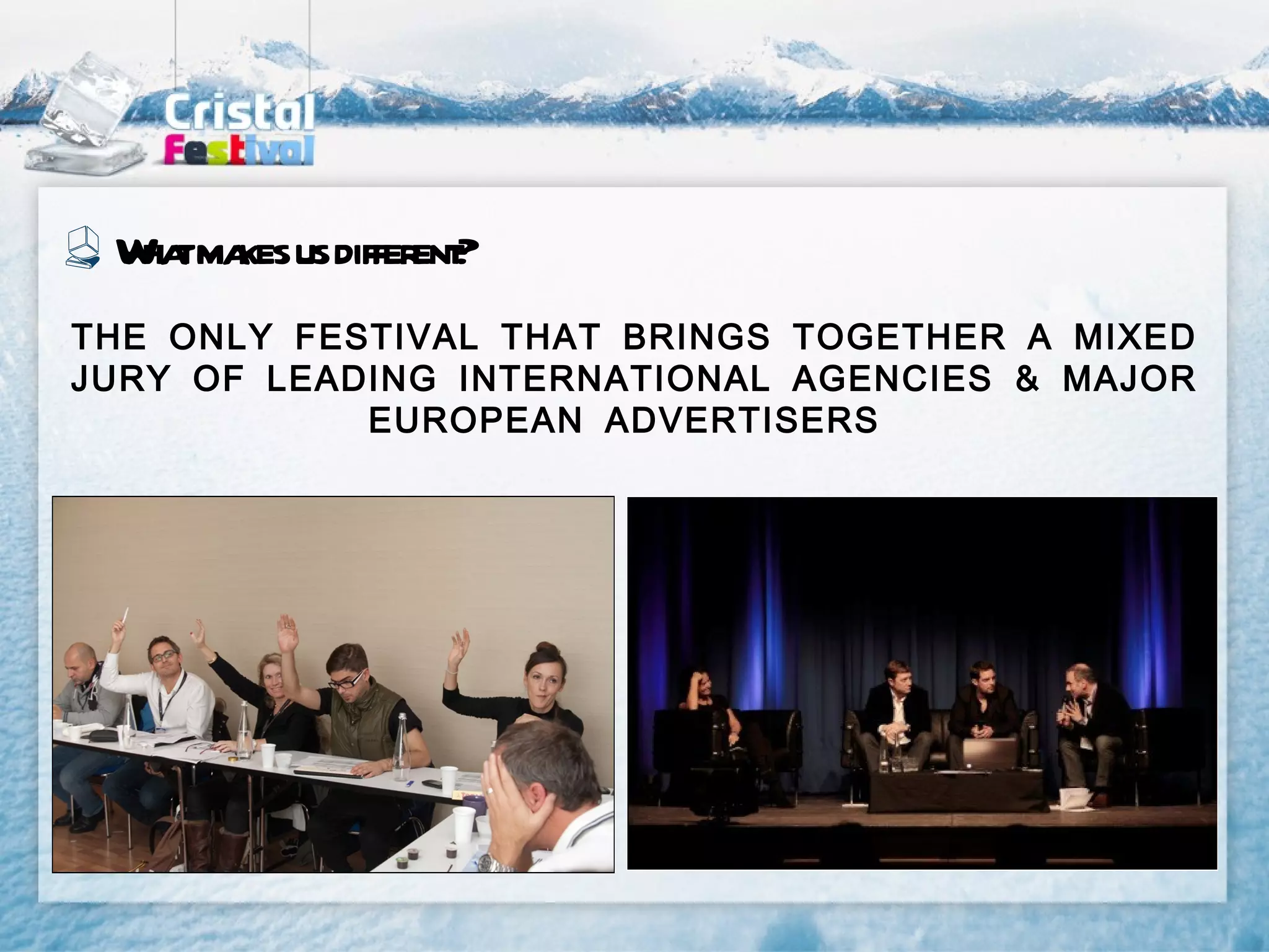 W tma us differ ?
  ha kes        ent
THE ONLY FESTIVAL THAT BRINGS TOGETHER A MIXED
JURY OF LEADING INTERNATIONAL AGENCIES & MAJOR
            EUROPEAN ADVERTISERS
 