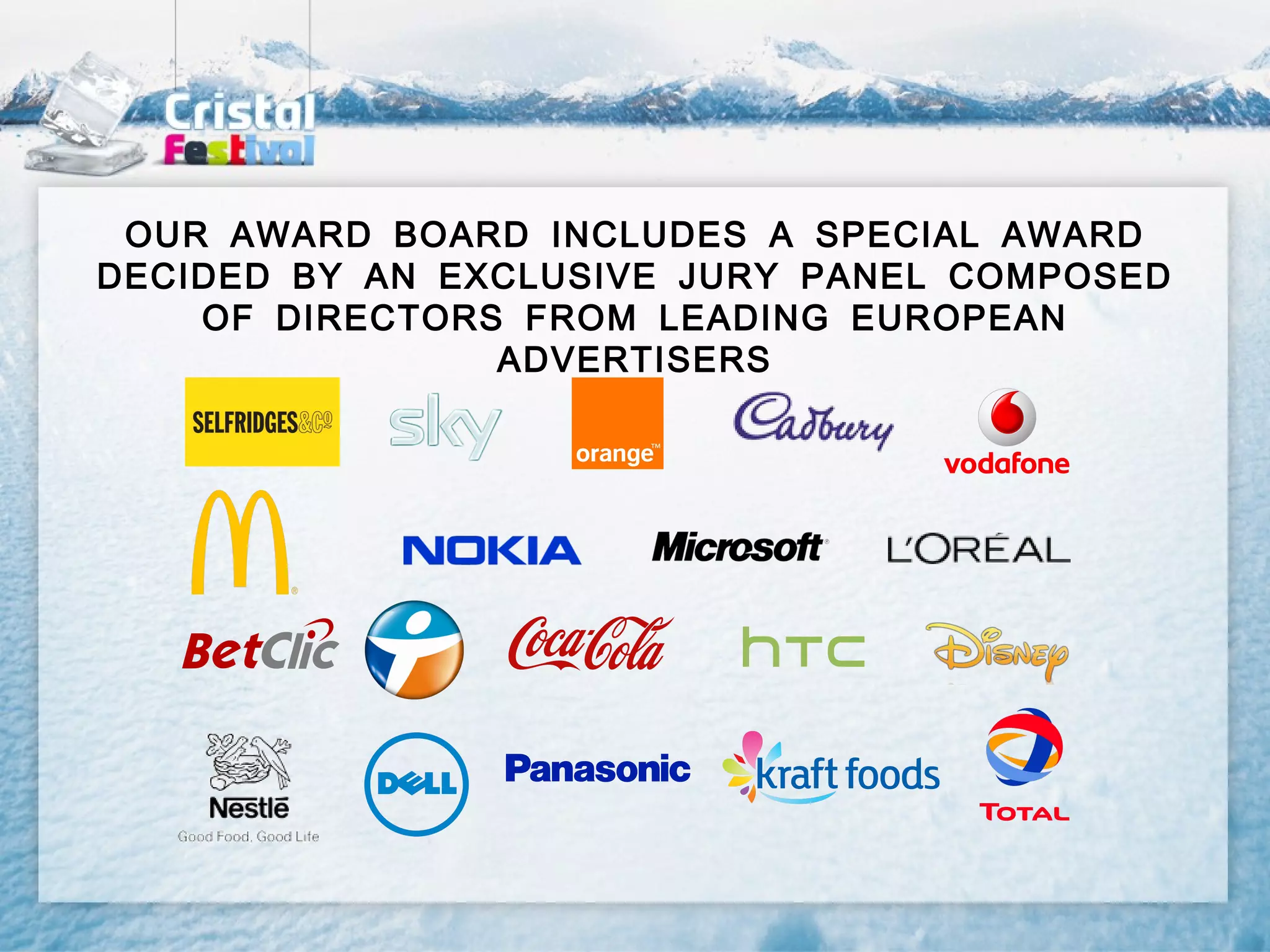 OUR AWARD BOARD INCLUDES A SPECIAL AWARD
DECIDED BY AN EXCLUSIVE JURY PANEL COMPOSED
    OF DIRECTORS FROM LEADING EUROPEAN
                ADVERTISERS
 