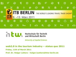 web2.0 in the tourism industry – status quo 2011Friday, 11th of March 2011 Prof. Dr. Holger Lütters - holger.luetters@htw-berlin.de 