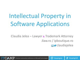 Premium community conference on Microsoft technologies itcampro@ itcamp14#
Intellectual Property in
Software Applications
Claudia Jelea – Lawyer & Trademark Attorney
Jlaw.ro / ipboutique.ro
claudiajelea
 