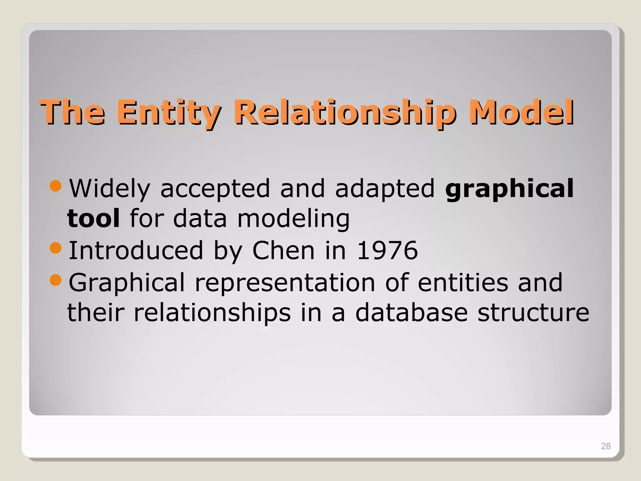 The Entity Relationship ModelThe Entity Relationship Model
Widely accepted and adapted graphical
tool for data modeling
Introduced by Chen in 1976
Graphical representation of entities and
their relationships in a database structure
28
 