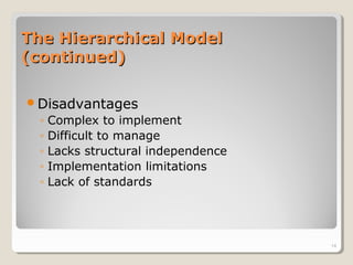 The Hierarchical ModelThe Hierarchical Model
(continued)(continued)
Disadvantages
◦ Complex to implement
◦ Difficult to manage
◦ Lacks structural independence
◦ Implementation limitations
◦ Lack of standards
14
 