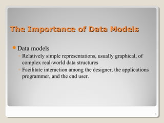 The Importance of Data ModelsThe Importance of Data Models
Data models
◦ Relatively simple representations, usually graphical, of
complex real-world data structures
◦ Facilitate interaction among the designer, the applications
programmer, and the end user.
5
 