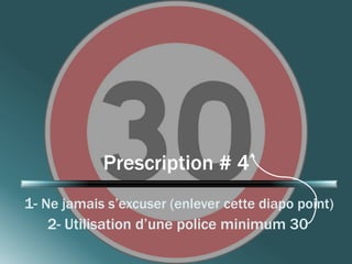 Prescription # 4 
1- Ne jamais s’excuser (enlever cette diapo point) 
2- Utilisation d’une police minimum 30 
 