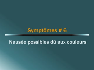 Symptômes # 6 
Nausée possibles dû aux couleurs 
 