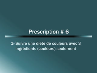 Prescription # 6 
1- Suivre une diète de couleurs avec 3 
ingrédients (couleurs) seulement 
 