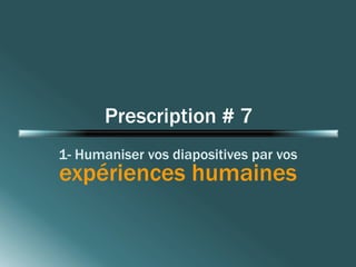 Prescription # 7 
1- Humaniser vos diapositives par vos 
expériences humaines 
 