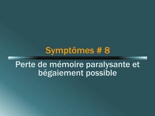 Symptômes # 8 
Perte de mémoire paralysante et 
bégaiement possible 
 