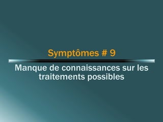 Symptômes # 9 
Manque de connaissances sur les 
traitements possibles 
 