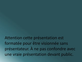 Attention cette présentation est 
formatée pour être visionnée sans 
présentateur. À ne pas confondre avec 
une vraie présentation devant public. 
