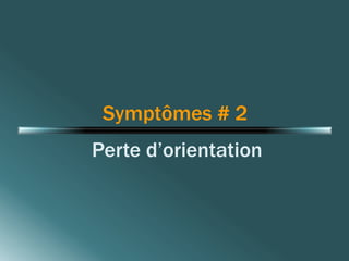 Symptômes # 2 
Perte d’orientation 
 
