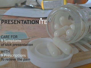 PRESENTATIONITE 
CARE FOR 
9 Symptoms 
of sick presentation 
WITH 
9 Prescriptions 
To relieve the pain 
 