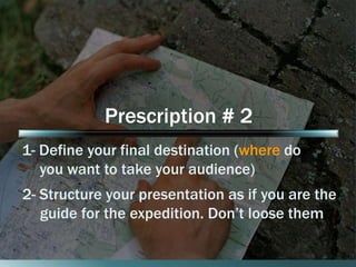 Prescription # 2 
1- Define your final destination (where do 
you want to take your audience) 
2- Structure your presentat...
