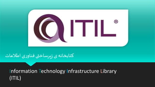 Information Technology Infrastructure Library
(ITIL)
‫اطالعات‬ ‫ی‬‫ر‬‫فناو‬‫یرساختی‬‫ز‬ ‫ی‬ ‫کتابخانه‬
 